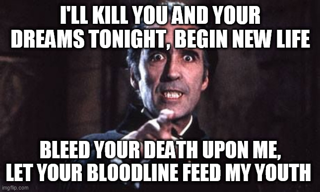 Bloodline | I'LL KILL YOU AND YOUR DREAMS TONIGHT, BEGIN NEW LIFE; BLEED YOUR DEATH UPON ME, LET YOUR BLOODLINE FEED MY YOUTH | image tagged in slayer,bloodline,vampire,vampires,metal,horror | made w/ Imgflip meme maker
