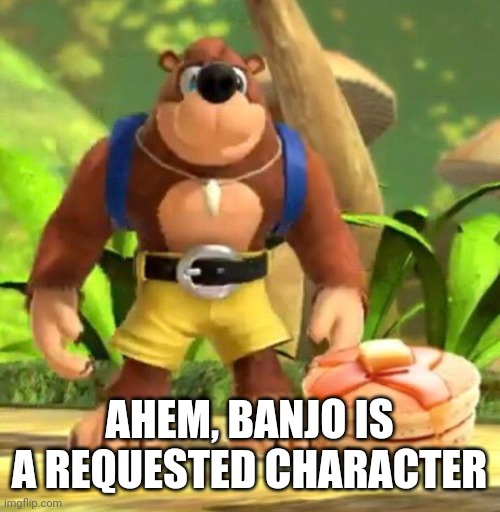 Banjo Pancakes | AHEM, BANJO IS A REQUESTED CHARACTER | image tagged in banjo pancakes | made w/ Imgflip meme maker