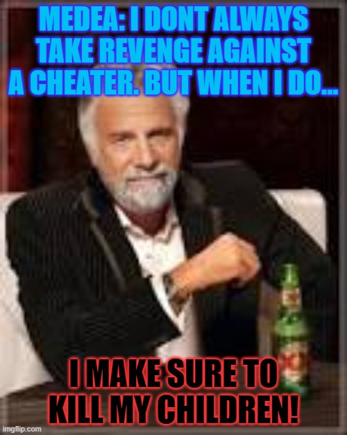 Medea inner thoughts | MEDEA: I DONT ALWAYS TAKE REVENGE AGAINST A CHEATER. BUT WHEN I DO... I MAKE SURE TO KILL MY CHILDREN! | image tagged in memes,funny | made w/ Imgflip meme maker