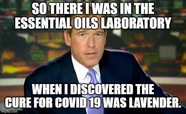 Brian Williams Was There Meme | SO THERE I WAS IN THE ESSENTIAL OILS LABORATORY; WHEN I DISCOVERED THE CURE FOR COVID 19 WAS LAVENDER. | image tagged in memes,brian williams was there | made w/ Imgflip meme maker