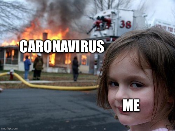 Disaster Girl Meme | CARONAVIRUS; ME | image tagged in memes,disaster girl | made w/ Imgflip meme maker