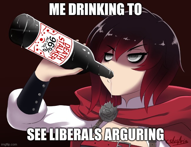 ME DRINKING TO SEE LIBERALS ARGURING | made w/ Imgflip meme maker