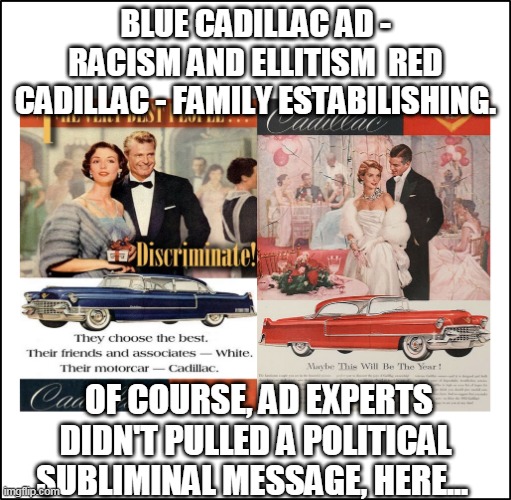Subliminal | BLUE CADILLAC AD - RACISM AND ELLITISM  RED CADILLAC - FAMILY ESTABILISHING. OF COURSE, AD EXPERTS DIDN'T PULLED A POLITICAL SUBLIMINAL MESSAGE, HERE... | image tagged in scared cat,blue,republicans,democrats,racist democrat party | made w/ Imgflip meme maker