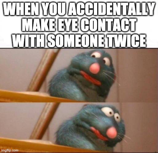 can anyone relate? | WHEN YOU ACCIDENTALLY MAKE EYE CONTACT WITH SOMEONE TWICE | image tagged in remy sick,eye contact | made w/ Imgflip meme maker