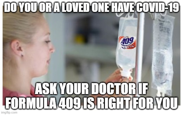 COVID 409 | DO YOU OR A LOVED ONE HAVE COVID-19; ASK YOUR DOCTOR IF FORMULA 409 IS RIGHT FOR YOU | image tagged in covid-19,covid19,formula 409,cure | made w/ Imgflip meme maker