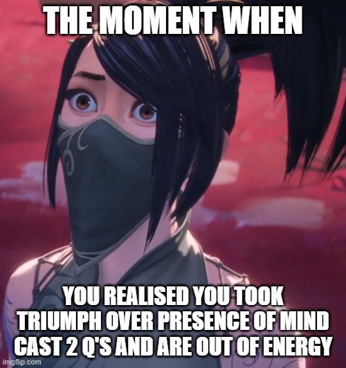 Surprised Akali | THE MOMENT WHEN; YOU REALISED YOU TOOK TRIUMPH OVER PRESENCE OF MIND CAST 2 Q'S AND ARE OUT OF ENERGY | image tagged in surprised akali | made w/ Imgflip meme maker