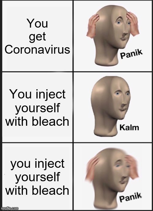 He cured the virus! | You get Coronavirus; You inject yourself with bleach; you inject yourself with bleach | image tagged in memes,panik kalm panik | made w/ Imgflip meme maker