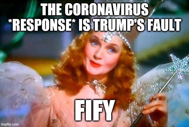 The coronavirus itself isn't Trump's fault. The national response to it is. Why? "The Buck Stops Here," as Truman said. | THE CORONAVIRUS *RESPONSE* IS TRUMP'S FAULT; FIFY | image tagged in glinda the good witch,coronavirus,covid-19,president trump,pandemic,responsibility | made w/ Imgflip meme maker