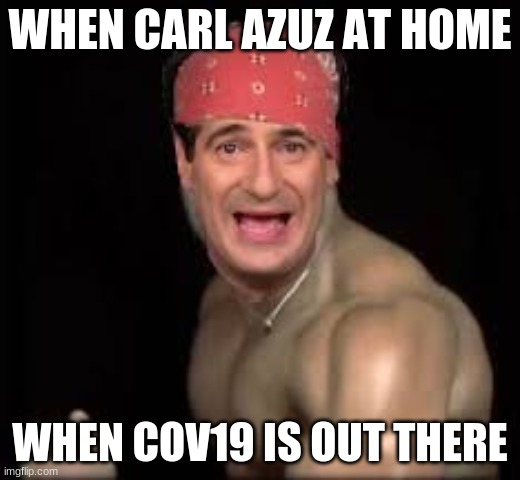 WHEN CARL AZUZ AT HOME; WHEN COV19 IS OUT THERE | image tagged in memes | made w/ Imgflip meme maker