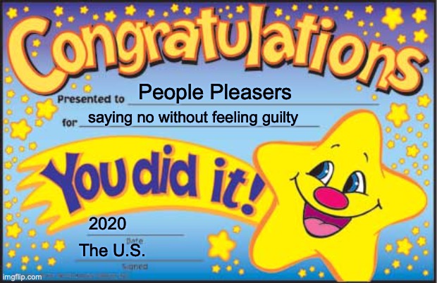 Happy Star Congratulations Meme | People Pleasers; saying no without feeling guilty; 2020; The U.S. | image tagged in memes,happy star congratulations | made w/ Imgflip meme maker