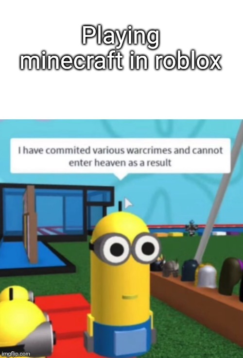 I Have Committed Various Warcrimes | Playing minecraft in roblox | image tagged in i have committed various warcrimes | made w/ Imgflip meme maker