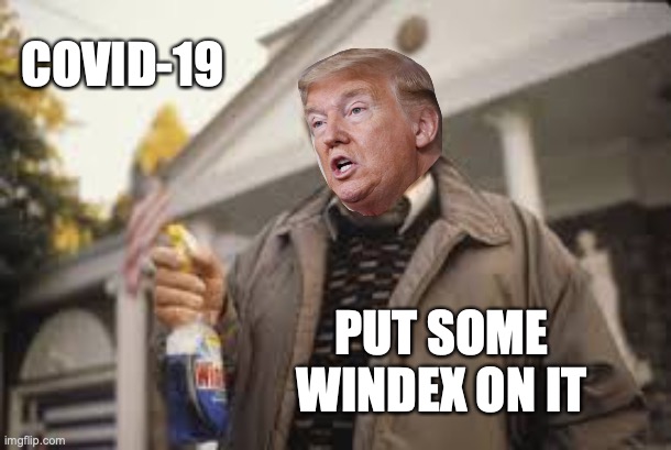 trump windex , just having some fun | COVID-19; PUT SOME WINDEX ON IT | image tagged in windex | made w/ Imgflip meme maker