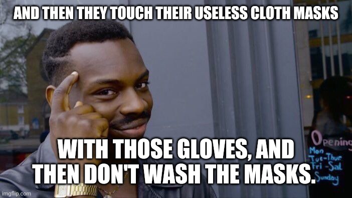 Roll Safe Think About It Meme | AND THEN THEY TOUCH THEIR USELESS CLOTH MASKS WITH THOSE GLOVES, AND THEN DON'T WASH THE MASKS. | image tagged in memes,roll safe think about it | made w/ Imgflip meme maker
