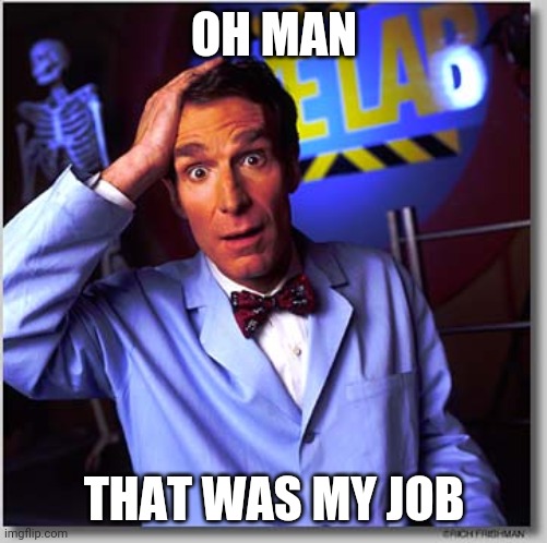 Bill Nye The Science Guy Meme | OH MAN THAT WAS MY JOB | image tagged in memes,bill nye the science guy | made w/ Imgflip meme maker