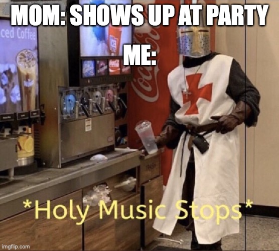 Holy music stops | MOM: SHOWS UP AT PARTY; ME: | image tagged in holy music stops | made w/ Imgflip meme maker