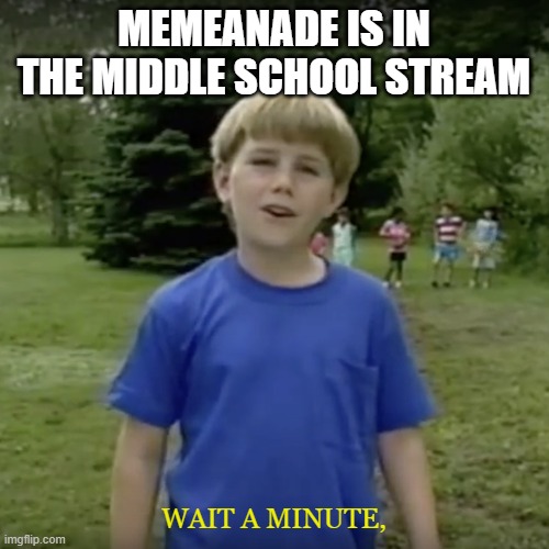 Kazoo kid wait a minute who are you | MEMEANADE IS IN THE MIDDLE SCHOOL STREAM WAIT A MINUTE, | image tagged in kazoo kid wait a minute who are you | made w/ Imgflip meme maker