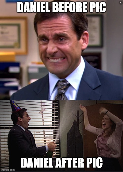 Michael Scott Stressed Celebrate | DANIEL BEFORE PIC; DANIEL AFTER PIC | image tagged in michael scott stressed celebrate | made w/ Imgflip meme maker