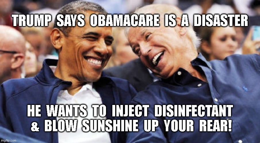TrumpCare for COVID-19 | TRUMP  SAYS  OBAMACARE  IS  A  DISASTER; HE  WANTS  TO  INJECT  DISINFECTANT  &  BLOW  SUNSHINE  UP  YOUR  REAR! | image tagged in obama and biden laughing,trumpcare,covid-19,obamacare | made w/ Imgflip meme maker