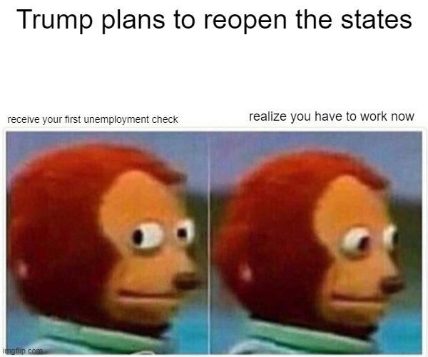 Monkey Puppet | Trump plans to reopen the states; receive your first unemployment check; realize you have to work now | image tagged in memes,monkey puppet | made w/ Imgflip meme maker