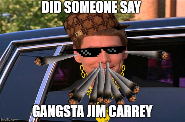 yup | DID SOMEONE SAY; GANGSTA JIM CARREY | image tagged in did someone say whisky | made w/ Imgflip meme maker