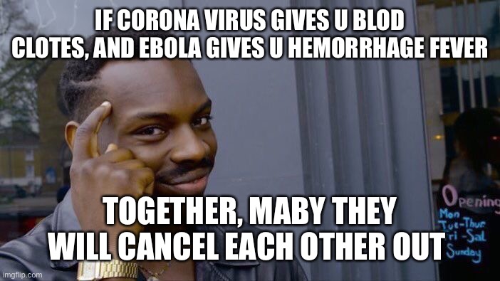 Corona/ebola cure | IF CORONA VIRUS GIVES U BLOD CLOTES, AND EBOLA GIVES U HEMORRHAGE FEVER; TOGETHER, MABY THEY WILL CANCEL EACH OTHER OUT | image tagged in memes,roll safe think about it,coronavirus,ebola,funny memes | made w/ Imgflip meme maker