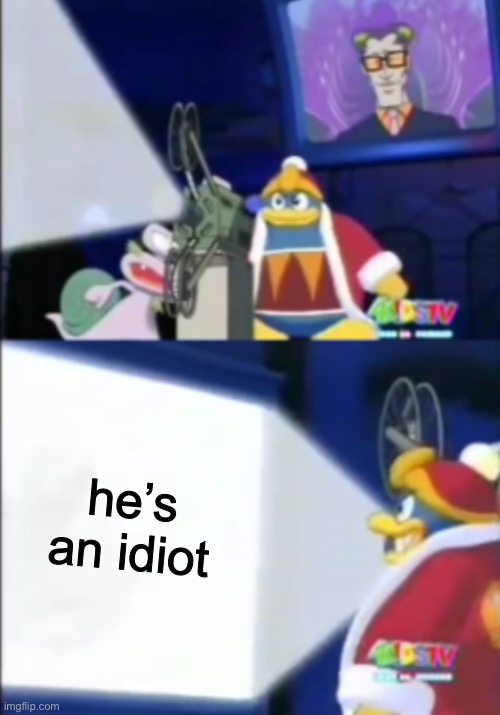 dedede’s movie | he’s an idiot | image tagged in dededes movie | made w/ Imgflip meme maker