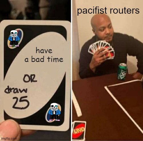 UNO Draw 25 Cards | pacifist routers; have a bad time | image tagged in memes,uno draw 25 cards | made w/ Imgflip meme maker