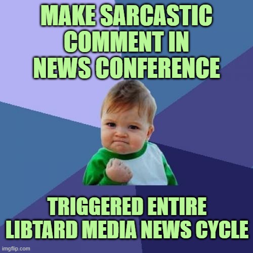 Libtards don't get Sun Tzu, Art of War | MAKE SARCASTIC COMMENT IN NEWS CONFERENCE; TRIGGERED ENTIRE LIBTARD MEDIA NEWS CYCLE | image tagged in memes,success kid | made w/ Imgflip meme maker