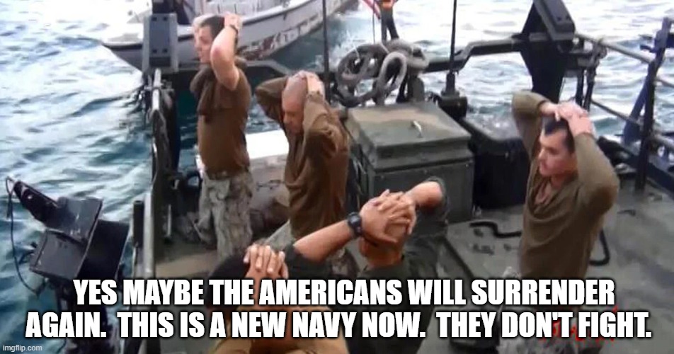 YES MAYBE THE AMERICANS WILL SURRENDER AGAIN.  THIS IS A NEW NAVY NOW.  THEY DON'T FIGHT. | made w/ Imgflip meme maker