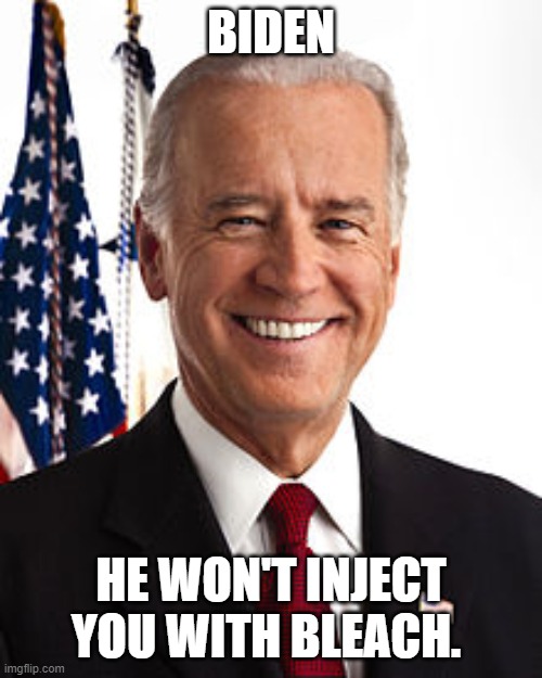 Joe Biden Meme | BIDEN; HE WON'T INJECT YOU WITH BLEACH. | image tagged in memes,joe biden | made w/ Imgflip meme maker