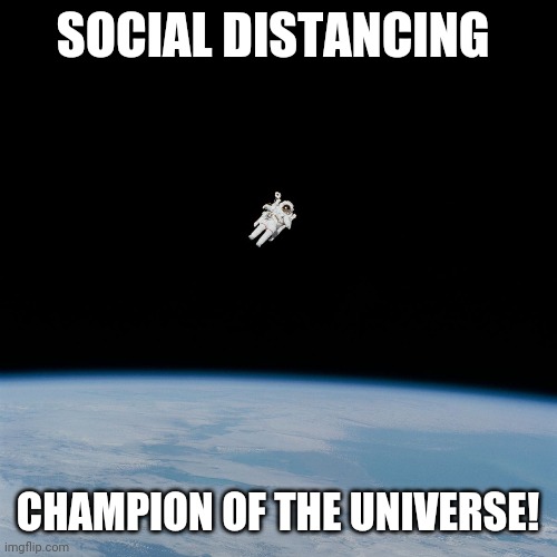 Astronaut | SOCIAL DISTANCING; CHAMPION OF THE UNIVERSE! | image tagged in astronaut | made w/ Imgflip meme maker