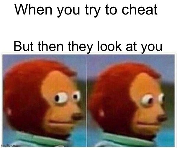 Monkey Puppet Meme | When you try to cheat; But then they look at you | image tagged in memes,monkey puppet | made w/ Imgflip meme maker