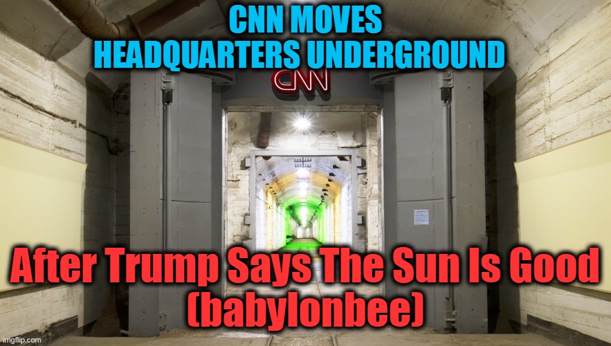 It could happen as TDS is REAL.... | CNN MOVES HEADQUARTERS UNDERGROUND; After Trump Says The Sun Is Good



(babylonbee) | image tagged in politics,political meme,politics lol,funny,satire,liberal logic | made w/ Imgflip meme maker