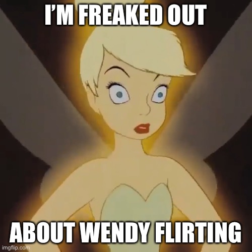 Distraught Tinkerbell | I’M FREAKED OUT; ABOUT WENDY FLIRTING | image tagged in distraught tinkerbell | made w/ Imgflip meme maker