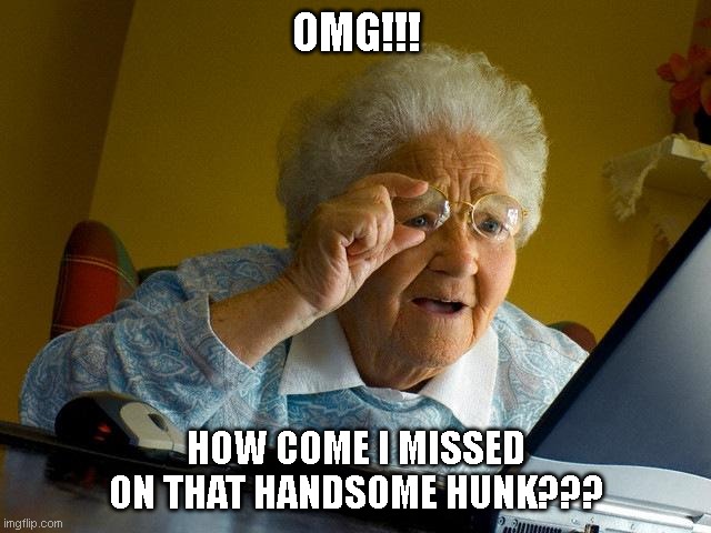 Grandma Finds The Internet | OMG!!! HOW COME I MISSED ON THAT HANDSOME HUNK??? | image tagged in memes,grandma finds the internet | made w/ Imgflip meme maker