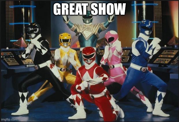 Power Rangers Original | GREAT SHOW | image tagged in power rangers original | made w/ Imgflip meme maker