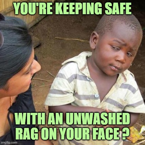 Third World Skeptical Kid Meme | YOU'RE KEEPING SAFE WITH AN UNWASHED RAG ON YOUR FACE ? | image tagged in memes,third world skeptical kid | made w/ Imgflip meme maker