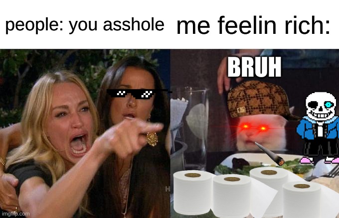 Woman Yelling At Cat Meme | people: you asshole; me feelin rich:; BRUH | image tagged in memes,woman yelling at cat | made w/ Imgflip meme maker