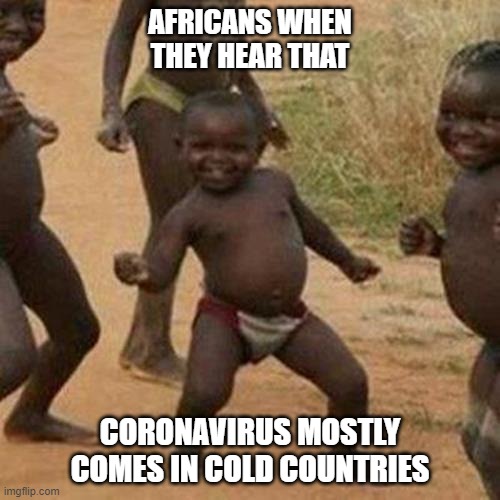 Africans hearing about CORONAVIRUS | AFRICANS WHEN THEY HEAR THAT; CORONAVIRUS MOSTLY COMES IN COLD COUNTRIES | image tagged in memes,third world success kid | made w/ Imgflip meme maker