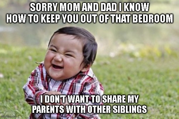 Evil Toddler Meme | SORRY MOM AND DAD I KNOW HOW TO KEEP YOU OUT OF THAT BEDROOM; I DON'T WANT TO SHARE MY PARENTS WITH OTHER SIBLINGS | image tagged in memes,evil toddler | made w/ Imgflip meme maker