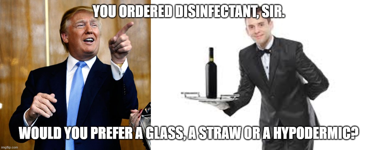 trump's cure for covid-19 | YOU ORDERED DISINFECTANT, SIR. WOULD YOU PREFER A GLASS, A STRAW OR A HYPODERMIC? | image tagged in waiter,donal trump birthday | made w/ Imgflip meme maker