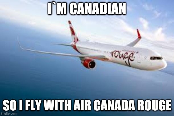 canada | I`M CANADIAN; SO I FLY WITH AIR CANADA ROUGE | image tagged in canada | made w/ Imgflip meme maker