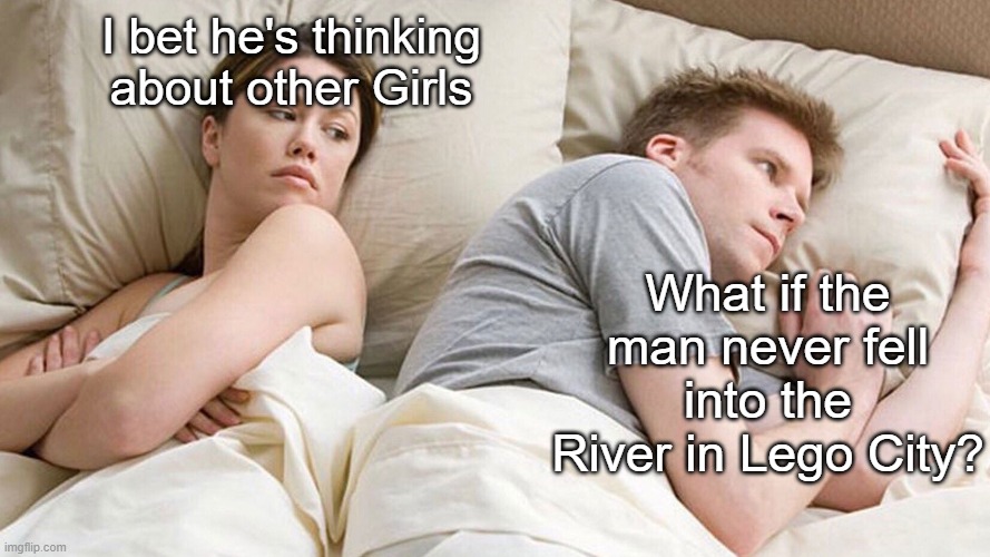 What if? | I bet he's thinking about other Girls; What if the man never fell into the River in Lego City? | image tagged in couple in bed | made w/ Imgflip meme maker