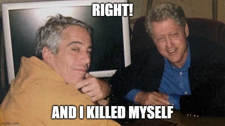 Epstein Clinton Memes | RIGHT! AND I KILLED MYSELF | image tagged in epstein clinton memes | made w/ Imgflip meme maker