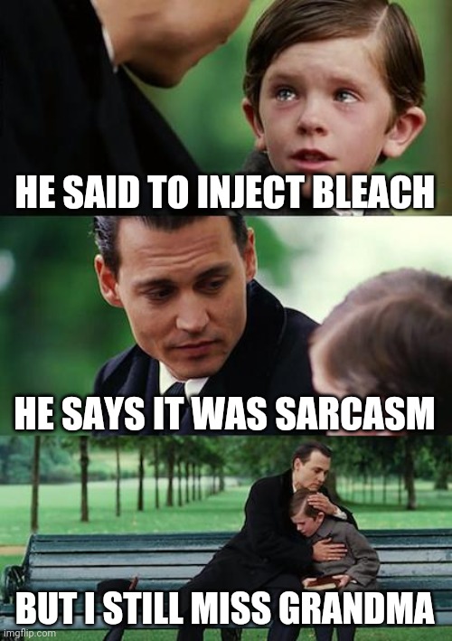 Only you can save a Trumpster |  HE SAID TO INJECT BLEACH; HE SAYS IT WAS SARCASM; BUT I STILL MISS GRANDMA | image tagged in memes,finding neverland,bleach,drink bleach,trump,covid-19 | made w/ Imgflip meme maker