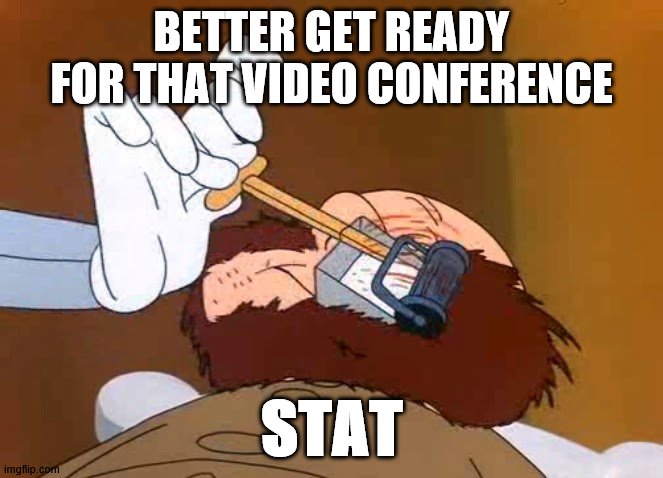 Video Conference | BETTER GET READY FOR THAT VIDEO CONFERENCE; STAT | image tagged in elmer fudd,work meeting,work from home,shaving,beard | made w/ Imgflip meme maker
