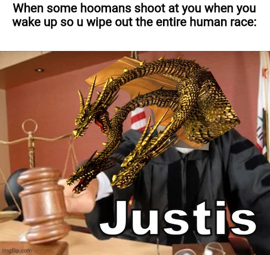 Meme man Justis | When some hoomans shoot at you when you wake up so u wipe out the entire human race: | image tagged in meme man justis | made w/ Imgflip meme maker