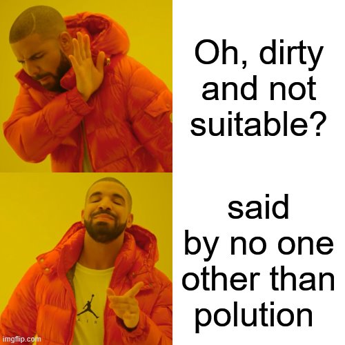 Drake Hotline Bling | Oh, dirty and not suitable? said by no one other than polution | image tagged in memes,drake hotline bling | made w/ Imgflip meme maker