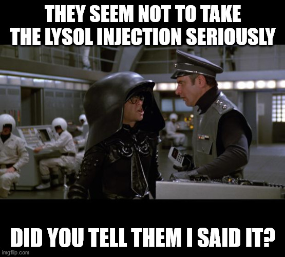 Spaceballs | THEY SEEM NOT TO TAKE THE LYSOL INJECTION SERIOUSLY; DID YOU TELL THEM I SAID IT? | image tagged in spaceballs | made w/ Imgflip meme maker