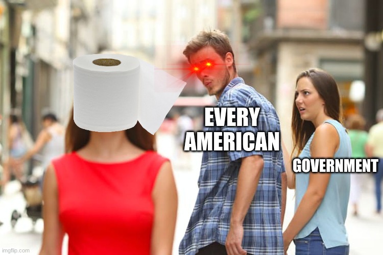 Distracted Boyfriend | EVERY AMERICAN; GOVERNMENT | image tagged in memes,toilet paper,toilet humor,no more toilet paper | made w/ Imgflip meme maker